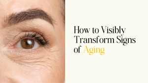 How to Visibly Transform Signs of Aging