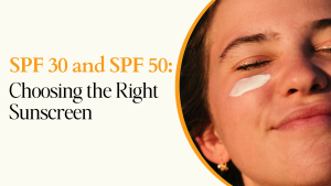 SPF 30 and SPF 50: Choosing the Right Sunscreen