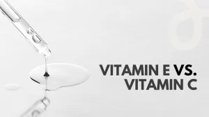 Vitamin E vs. Vitamin C - Which One is Better for Skin?
